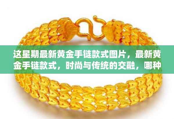 最新黄金手链款式图片,时尚与传统的交融,哪种设计更受欢迎?