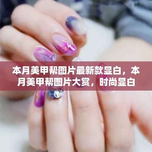 最新时尚显白美甲设计大赏,优雅风采尽显本月美甲潮流