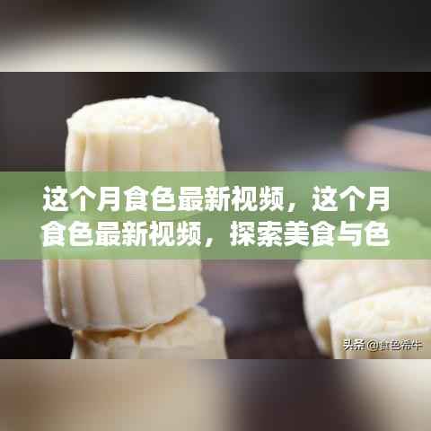 美食与色彩的浪漫邂逅,本月食色最新视频探索之旅