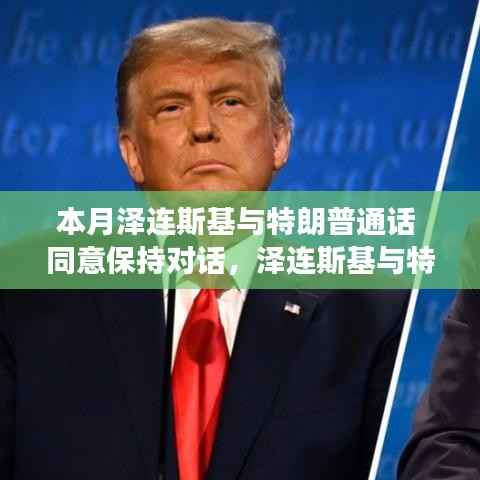 泽连斯基与特朗普对话交流,持续对话前景与展望