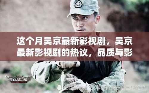 吴京最新影视剧热议,品质与影响力的多维解读,本月新剧引领话题风潮