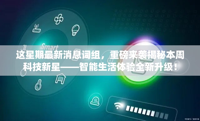 揭秘本周科技新星,智能生活体验全新升级重磅来袭!