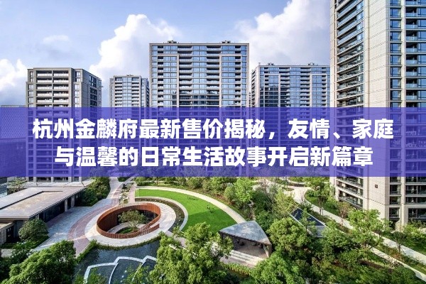杭州金麟府最新售价揭秘,友情、家庭与温馨的日常生活故事开启新篇章