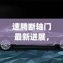 速腾断轴门最新进展,全新升级科技速腾,科技与生活的融合新篇章