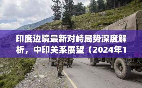 印度边境最新对峙局势深度解析,中印关系展望(2024年11月版)