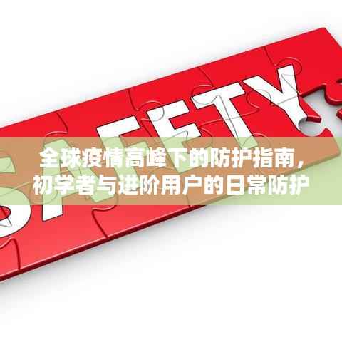 全球疫情高峰下的防护指南,初学者与进阶用户的日常防护策略(最新疫情数据更新)