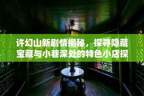 许幻山新剧情揭秘,探寻隐藏宝藏与小巷深处的特色小店探秘