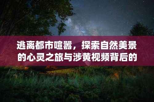 逃离都市喧嚣,探索自然美景的心灵之旅与涉黄视频背后的反思