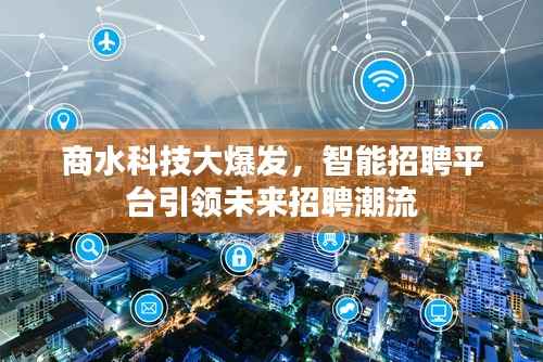 商水科技大爆发,智能招聘平台引领未来招聘潮流