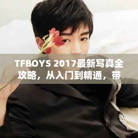 TFBOYS 2017最新写真全攻略,从入门到精通,带你领略拍摄魅力!