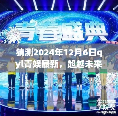 猜测2024年12月6日qyl青娱最新,超越未来,探寻QYL青娱新纪元,学习变革,自信成就梦想之舟