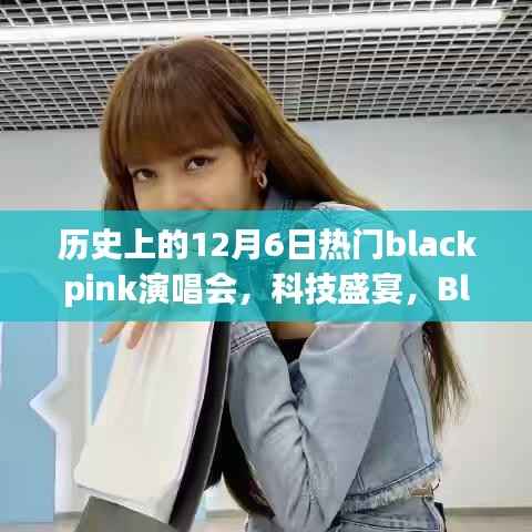 科技重塑音乐之夜,Blackpink演唱会之夜历史上的12月6日回顾