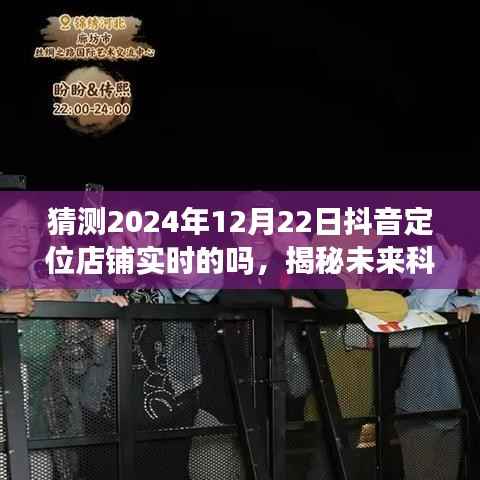 揭秘未来科技新宠,抖音定位店铺实时追踪系统体验前沿革新之旅(2024年12月22日实时猜测)