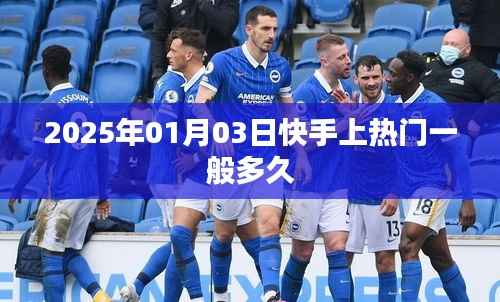 快手热门视频持续时长揭秘,上热门需多久?