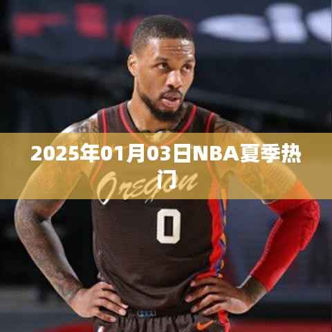 NBA夏季热门赛事前瞻,2025年1月3日瞩目之战
