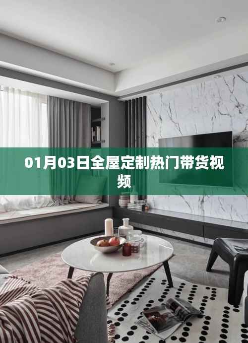 热门全屋定制带货视频，01月03日精选推荐