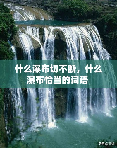 什么瀑布切不断,什么瀑布恰当的词语