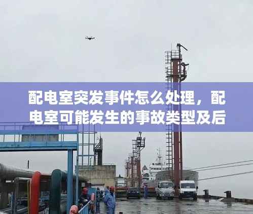 配电室突发事件怎么处理,配电室可能发生的事故类型及后果