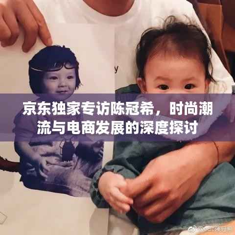 京东独家专访陈冠希,时尚潮流与电商发展的深度探讨