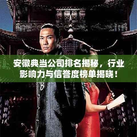 安徽典当公司排名揭秘,行业影响力与信誉度榜单揭晓!