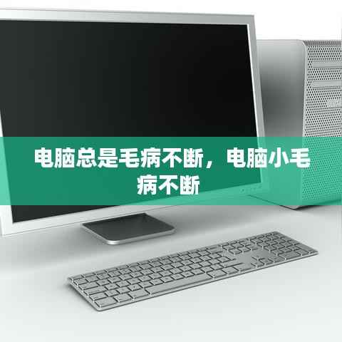 电脑总是毛病不断,电脑小毛病不断