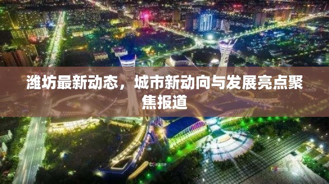 潍坊最新动态,城市新动向与发展亮点聚焦报道