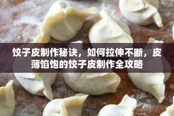 饺子皮制作秘诀,如何拉伸不断,皮薄馅饱的饺子皮制作全攻略