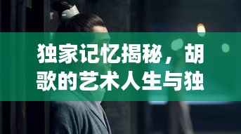 独家记忆揭秘,胡歌的艺术人生与独特魅力风采展现