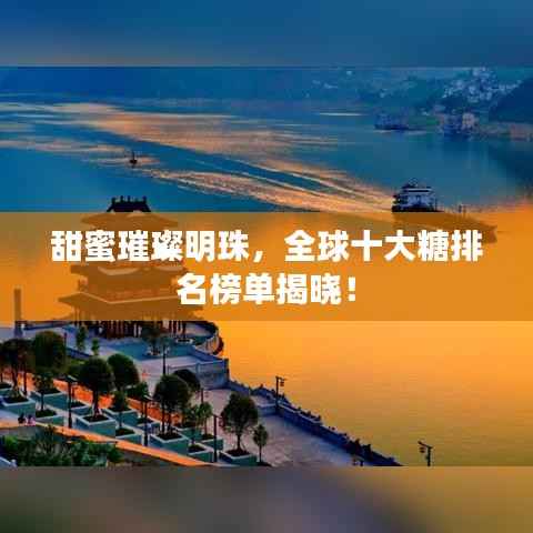 甜蜜璀璨明珠，全球十大糖排名榜单揭晓！