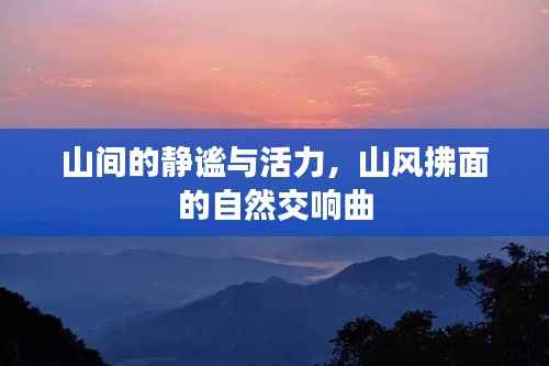 山间的静谧与活力,山风拂面的自然交响曲