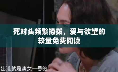 死对头频繁撩拨，爱与欲望的较量免费阅读