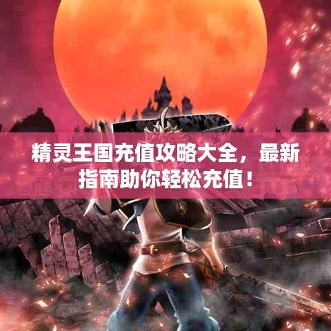 精灵王国充值攻略大全，最新指南助你轻松充值！