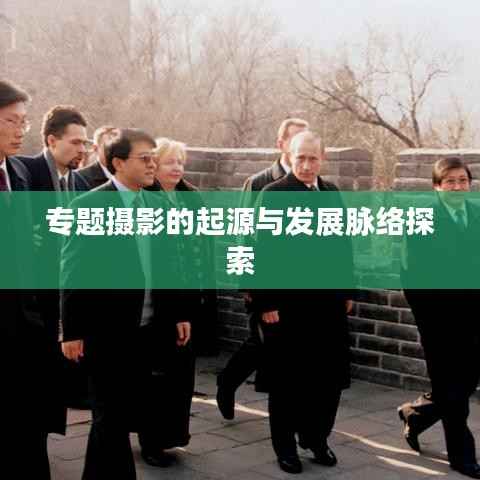 专题摄影的起源与发展脉络探索