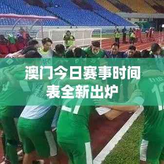 澳门今日赛事时间表全新出炉