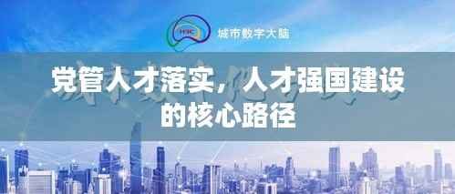 党管人才落实，人才强国建设的核心路径