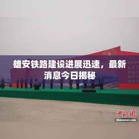 雄安铁路建设进展迅速,最新消息今日揭秘