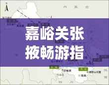 嘉峪关张掖畅游指南,揭秘必游景点,体验绝佳旅行路线!