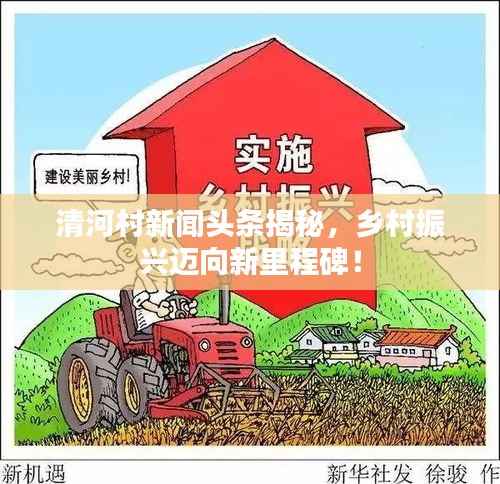 清河村新闻头条揭秘,乡村振兴迈向新里程碑!