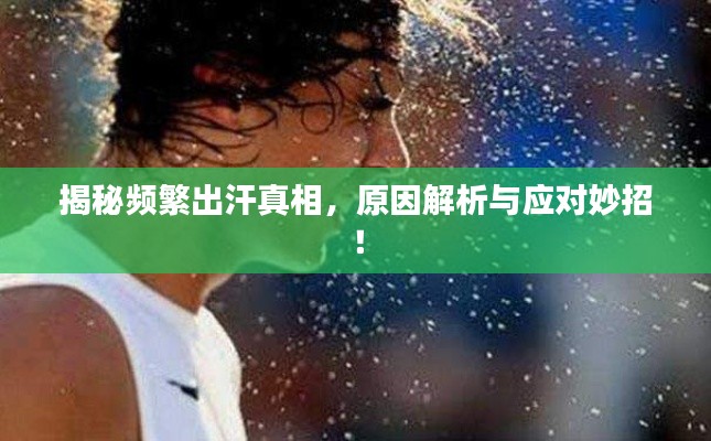 揭秘频繁出汗真相,原因解析与应对妙招!