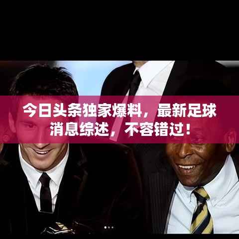 今日头条独家爆料,最新足球消息综述,不容错过!