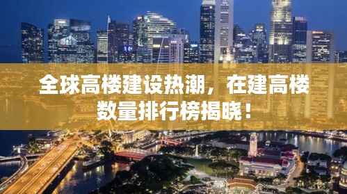 全球高楼建设热潮,在建高楼数量排行榜揭晓!