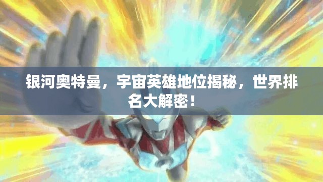 银河奥特曼，宇宙英雄地位揭秘，世界排名大解密！