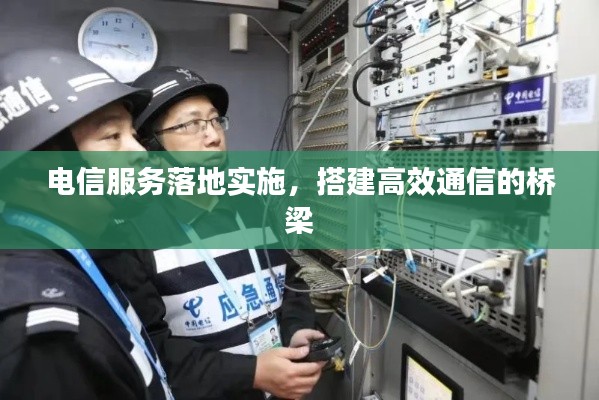 电信服务落地实施，搭建高效通信的桥梁