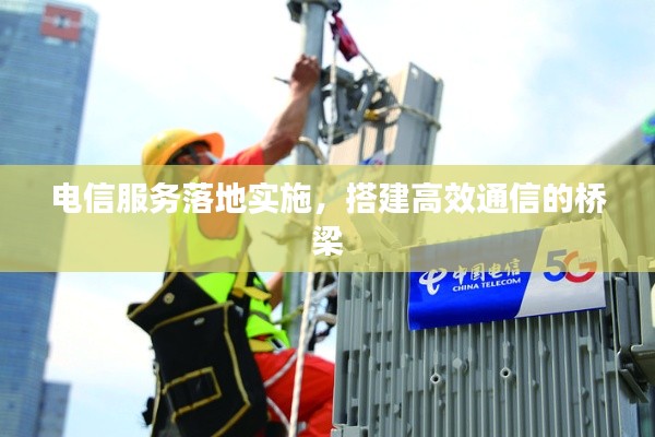 电信服务落地实施,搭建高效通信的桥梁