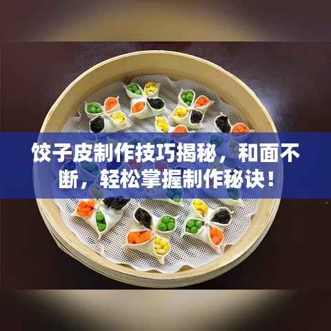 饺子皮制作技巧揭秘,和面不断,轻松掌握制作秘诀!
