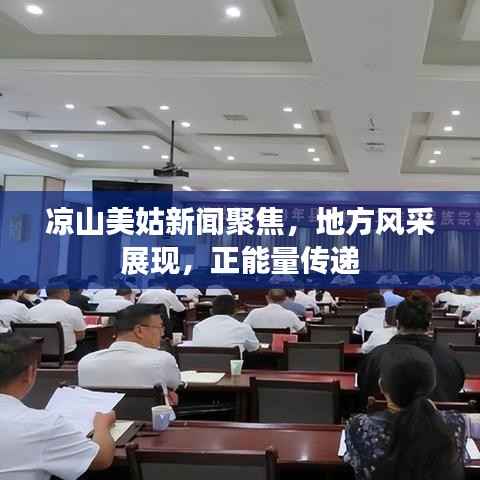 凉山美姑新闻聚焦,地方风采展现,正能量传递