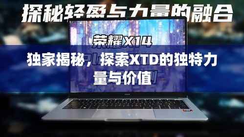 独家揭秘,探索XTD的独特力量与价值