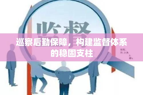 巡察后勤保障,构建监督体系的稳固支柱