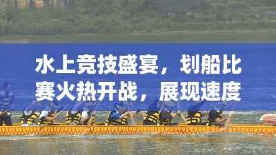水上竞技盛宴,划船比赛火热开战,展现速度与激情的魅力