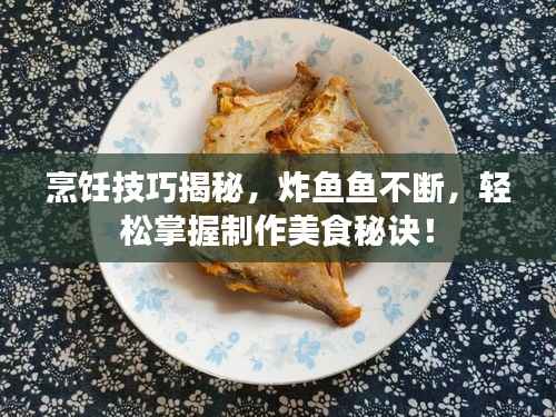 烹饪技巧揭秘,炸鱼鱼不断,轻松掌握制作美食秘诀!